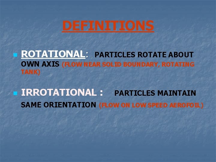 DEFINITIONS n ROTATIONAL: PARTICLES ROTATE ABOUT OWN AXIS (FLOW NEAR SOLID BOUNDARY, ROTATING TANK)