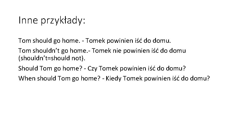 Inne przykłady: Tom should go home. - Tomek powinien iść do domu. Tom shouldn’t