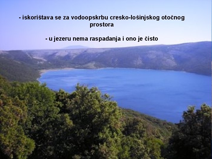 - iskorištava se za vodoopskrbu cresko-lošinjskog otočnog prostora - u jezeru nema raspadanja i
