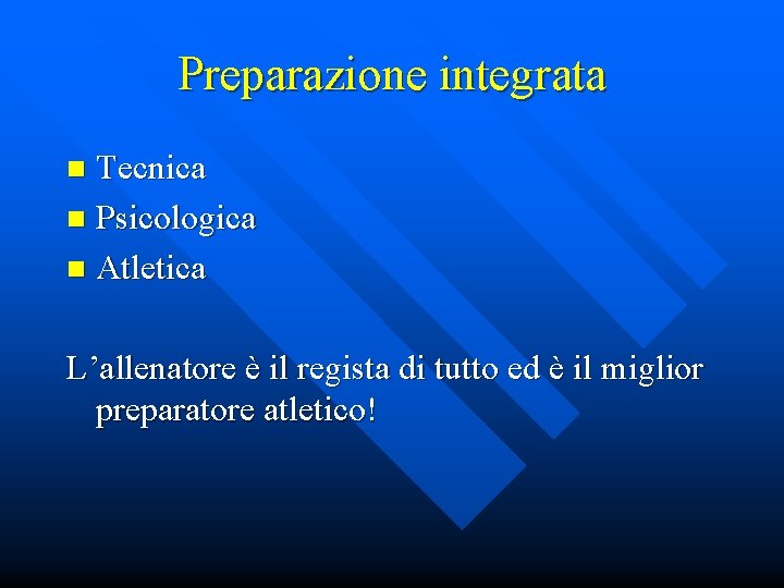 Preparazione integrata Tecnica n Psicologica n Atletica n L’allenatore è il regista di tutto