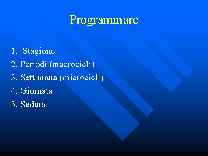 Programmare 1. Stagione 2. Periodi (macrocicli) 3. Settimana (microcicli) 4. Giornata 5. Seduta 