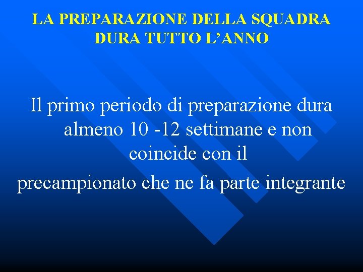 LA PREPARAZIONE DELLA SQUADRA DURA TUTTO L’ANNO Il primo periodo di preparazione dura almeno