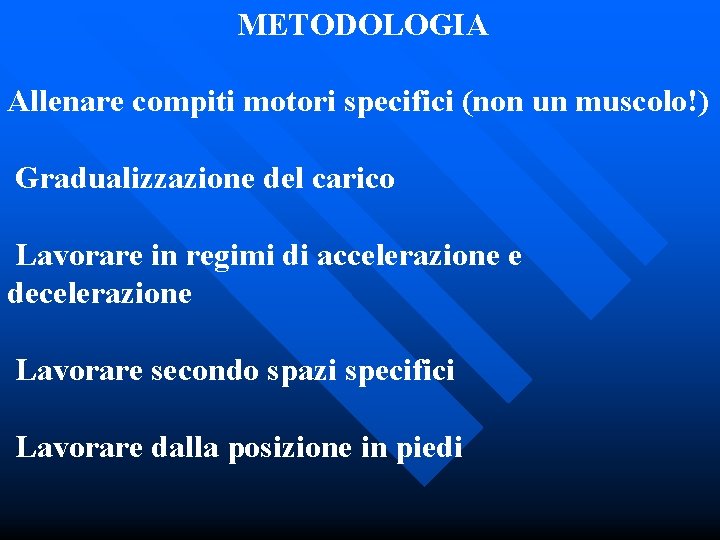 METODOLOGIA Allenare compiti motori specifici (non un muscolo!) Gradualizzazione del carico Lavorare in regimi