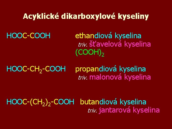 Acyklické dikarboxylové kyseliny HOOC-COOH ethandiová kyselina triv. šťavelová kyselina (COOH)2 HOOC-CH 2 -COOH propandiová