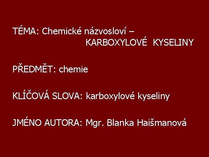 TÉMA: Chemické názvosloví – KARBOXYLOVÉ KYSELINY PŘEDMĚT: chemie KLÍČOVÁ SLOVA: karboxylové kyseliny JMÉNO AUTORA: