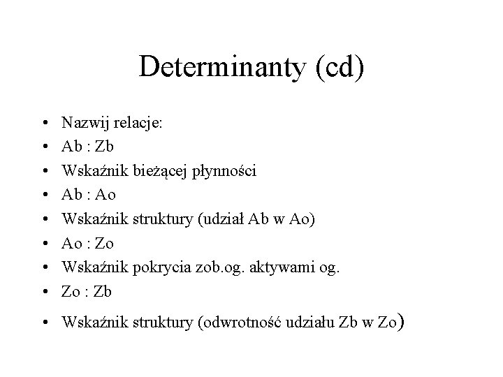 Determinanty (cd) • • Nazwij relacje: Ab : Zb Wskaźnik bieżącej płynności Ab :