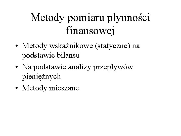 Metody pomiaru płynności finansowej • Metody wskaźnikowe (statyczne) na podstawie bilansu • Na podstawie