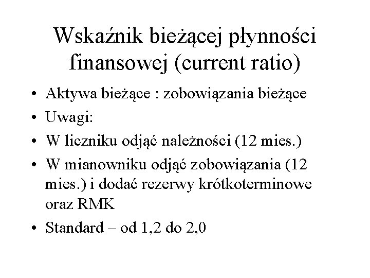 Wskaźnik bieżącej płynności finansowej (current ratio) • • Aktywa bieżące : zobowiązania bieżące Uwagi: