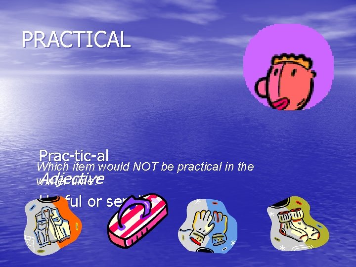 PRACTICAL Prac-tic-al Which item would NOT be practical in the Adjective winter time? Useful