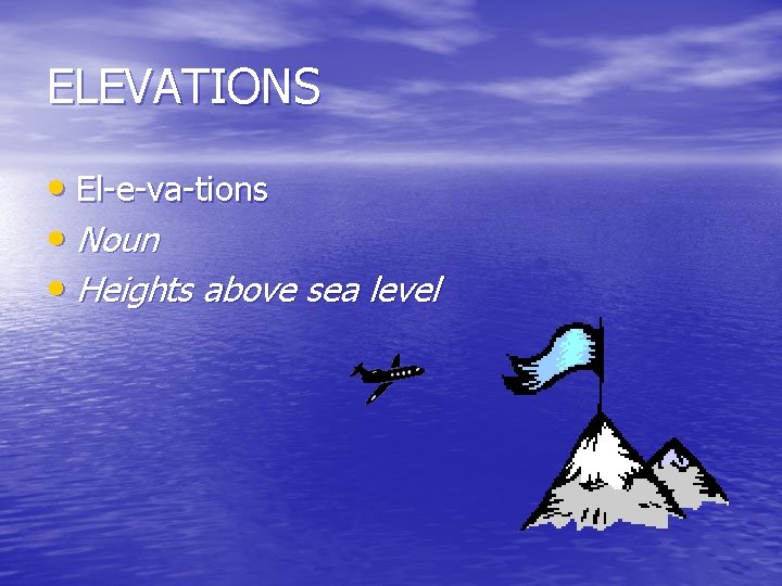 ELEVATIONS • El-e-va-tions • Noun • Heights above sea level 