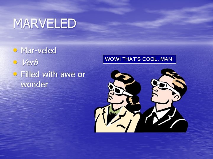 MARVELED • Mar-veled • Verb • Filled with awe or wonder WOW! THAT’S COOL,