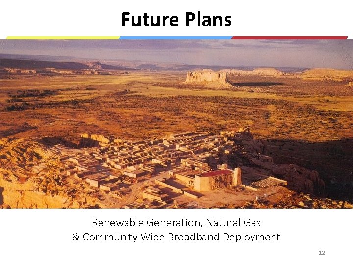 Future Plans Renewable Generation, Natural Gas & Community Wide Broadband Deployment 12 