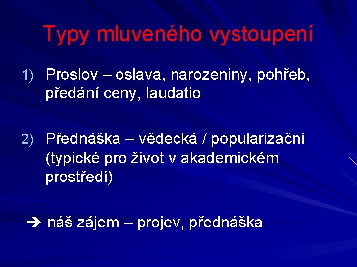 Typy mluveného vystoupení 1) Proslov – oslava, narozeniny, pohřeb, předání ceny, laudatio 2) Přednáška