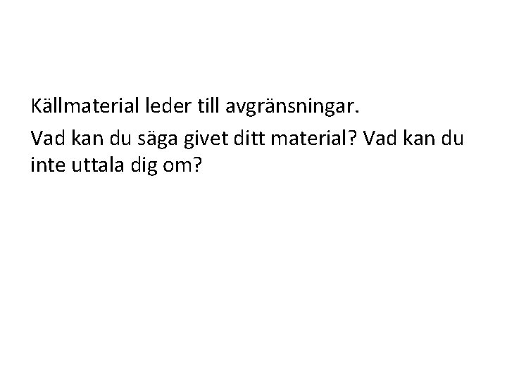 Källmaterial leder till avgränsningar. Vad kan du säga givet ditt material? Vad kan du