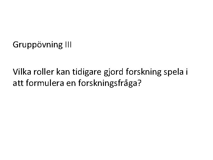 Gruppövning III Vilka roller kan tidigare gjord forskning spela i att formulera en forskningsfra