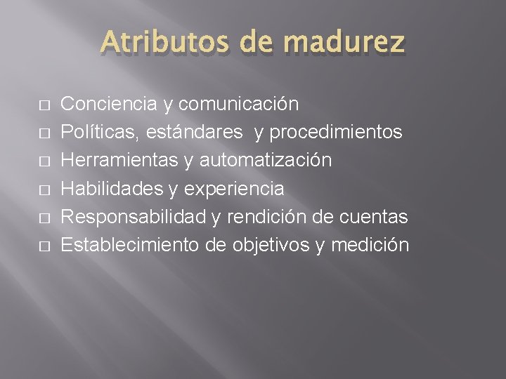 Atributos de madurez � � � Conciencia y comunicación Políticas, estándares y procedimientos Herramientas