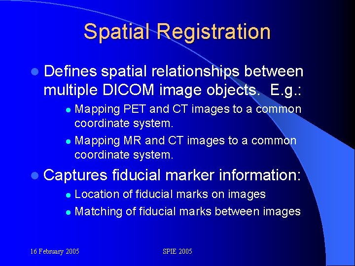 Spatial Registration l Defines spatial relationships between multiple DICOM image objects. E. g. :