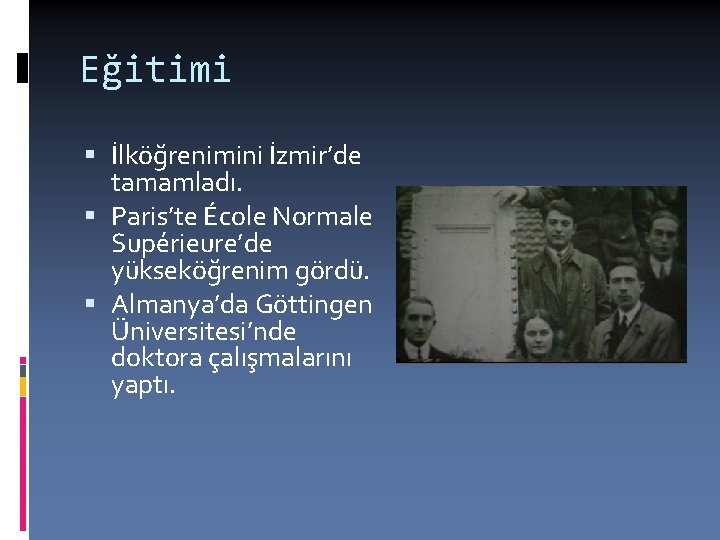 Eğitimi İlköğrenimini İzmir’de tamamladı. Paris’te École Normale Supérieure’de yükseköğrenim gördü. Almanya’da Göttingen Üniversitesi’nde doktora