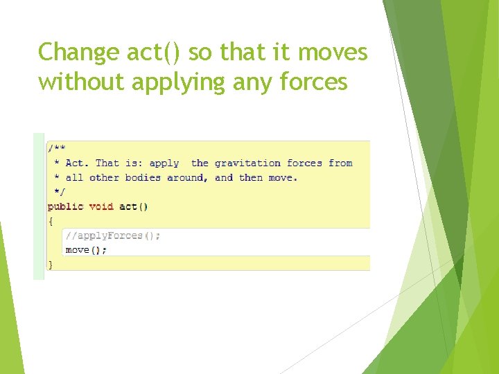 Change act() so that it moves without applying any forces 