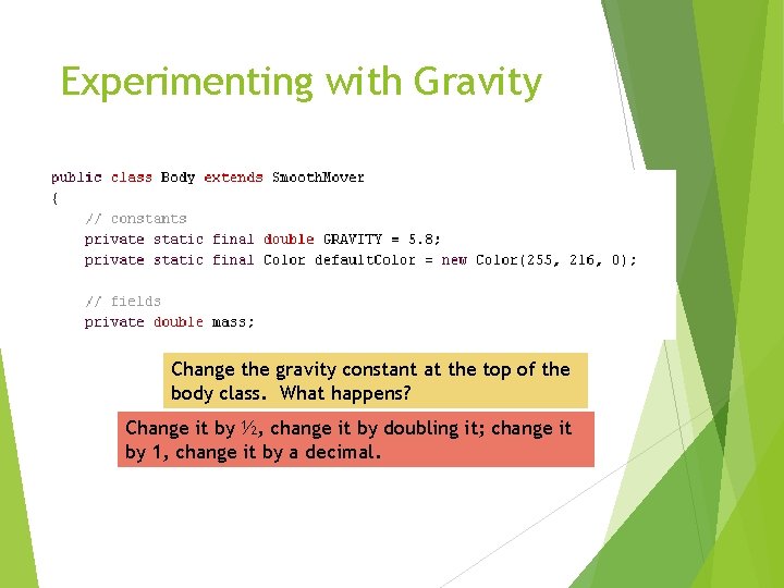 Experimenting with Gravity Change the gravity constant at the top of the body class.