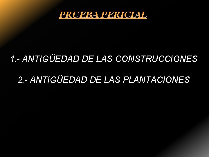 PRUEBA PERICIAL 1. - ANTIGÜEDAD DE LAS CONSTRUCCIONES 2. - ANTIGÜEDAD DE LAS PLANTACIONES