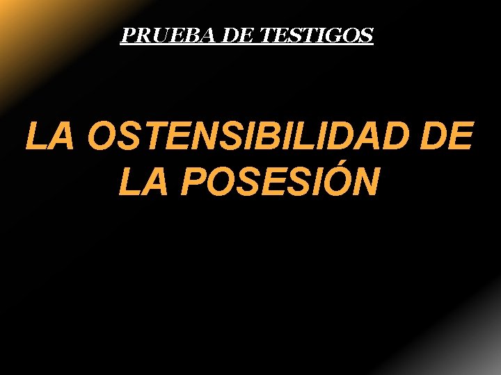 PRUEBA DE TESTIGOS LA OSTENSIBILIDAD DE LA POSESIÓN 