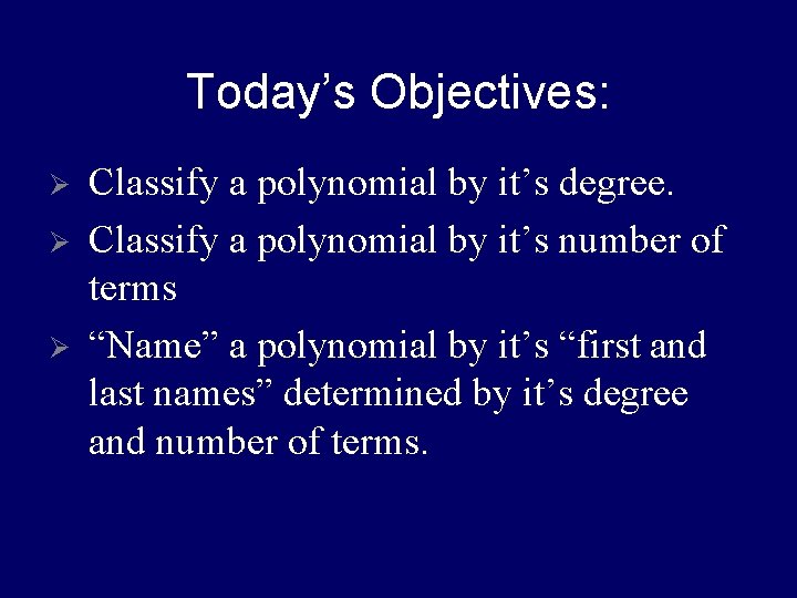 Today’s Objectives: Ø Ø Ø Classify a polynomial by it’s degree. Classify a polynomial Today’s Objectives: Ø Ø Ø Classify a polynomial by it’s degree. Classify a polynomial
