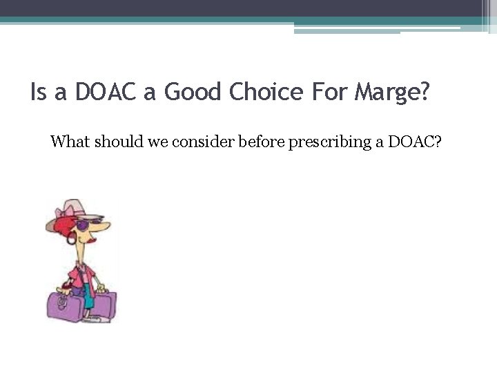 Is a DOAC a Good Choice For Marge? What should we consider before prescribing Is a DOAC a Good Choice For Marge? What should we consider before prescribing