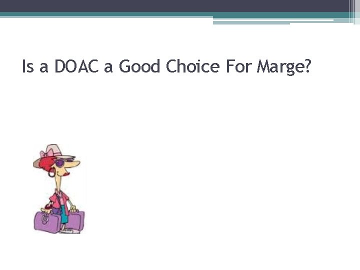 Is a DOAC a Good Choice For Marge? Is a DOAC a Good Choice For Marge?
