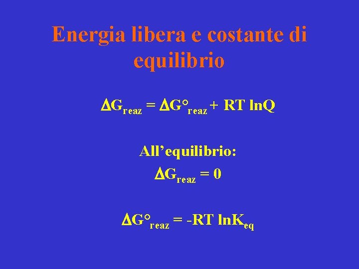 Energia libera e costante di equilibrio DGreaz = DG°reaz + RT ln. Q All’equilibrio: