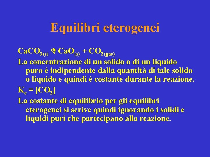 Equilibri eterogenei Ca. CO 3(s) Ca. O(s) + CO 2(gas) La concentrazione di un