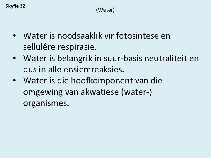 Skyfie 32 (Water) • Water is noodsaaklik vir fotosintese en sellulêre respirasie. • Water