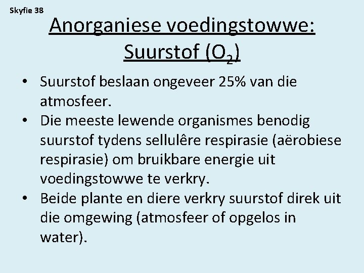 Skyfie 38 Anorganiese voedingstowwe: Suurstof (O 2) • Suurstof beslaan ongeveer 25% van die