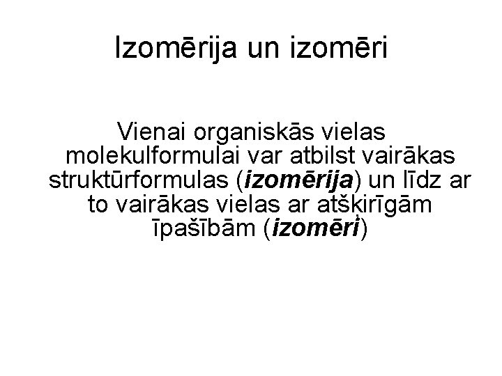 Izomērija un izomēri Vienai organiskās vielas molekulformulai var atbilst vairākas struktūrformulas (izomērija) un līdz