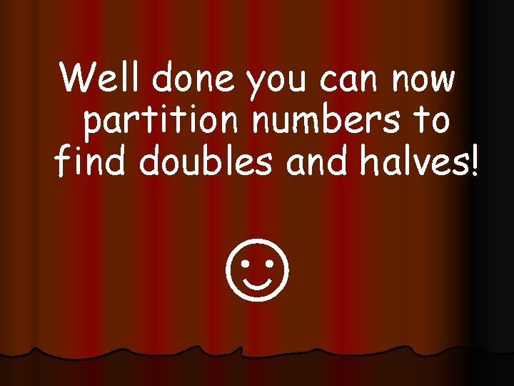 Well done you can now partition numbers to find doubles and halves! ☺ 