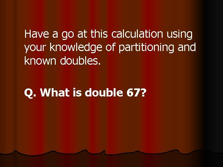 Have a go at this calculation using your knowledge of partitioning and known doubles.