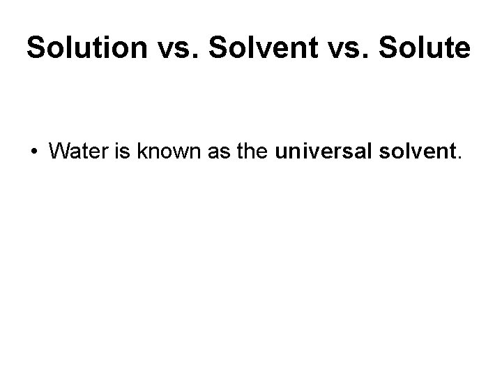Solution vs. Solvent vs. Solute • Water is known as the universal solvent.  Solution vs. Solvent vs. Solute • Water is known as the universal solvent.