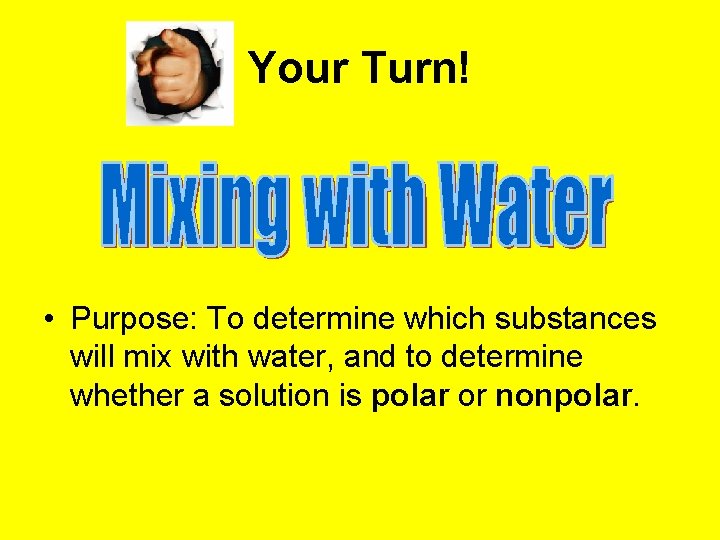 Your Turn! • Purpose: To determine which substances will mix with water, and to Your Turn! • Purpose: To determine which substances will mix with water, and to