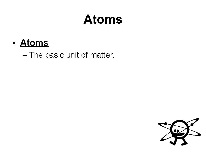 Atoms • Atoms – The basic unit of matter.  Atoms • Atoms – The basic unit of matter.