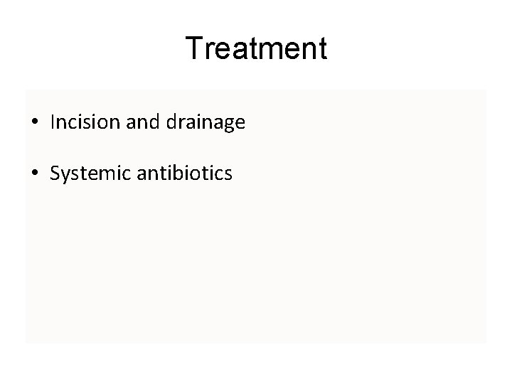 Treatment • Incision and drainage • Systemic antibiotics  Treatment • Incision and drainage • Systemic antibiotics