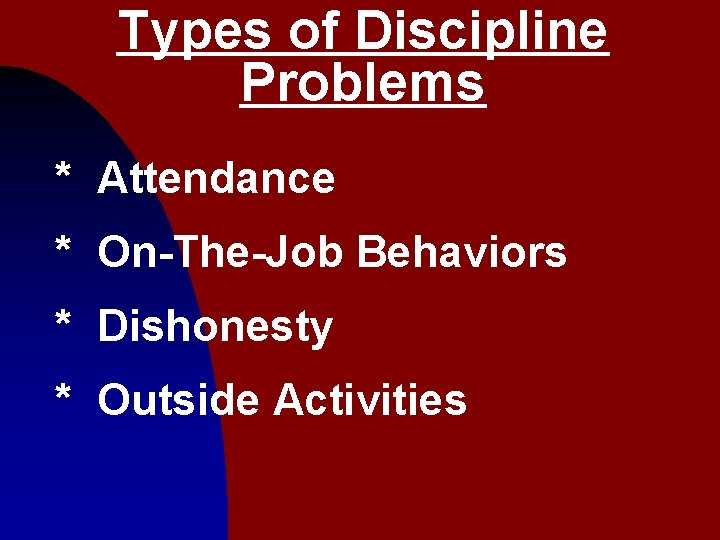 Types of Discipline Problems * Attendance * On-The-Job Behaviors * Dishonesty * Outside Activities