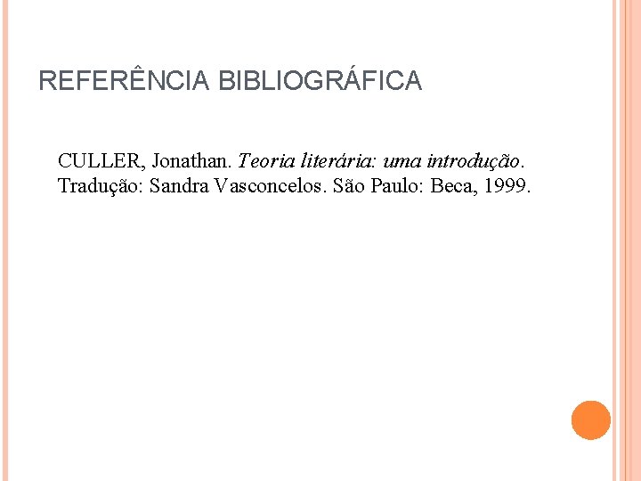 REFERÊNCIA BIBLIOGRÁFICA CULLER, Jonathan. Teoria literária: uma introdução. Tradução: Sandra Vasconcelos. São Paulo: Beca,