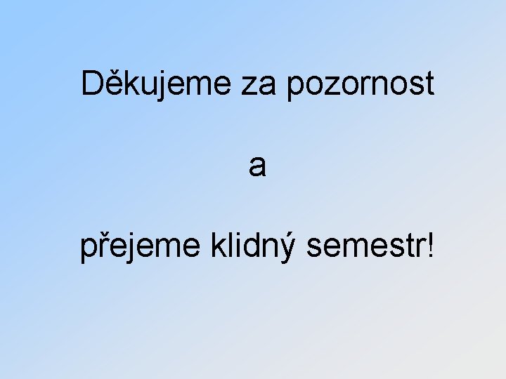Děkujeme za pozornost a přejeme klidný semestr! 
