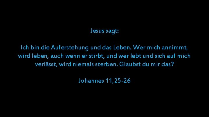 Jesus sagt: Ich bin die Auferstehung und das Leben. Wer mich annimmt, wird leben,