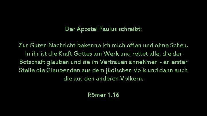 Der Apostel Paulus schreibt: Zur Guten Nachricht bekenne ich mich offen und ohne Scheu.