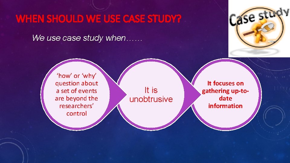 WHEN SHOULD WE USE CASE STUDY? We use case study when…… ‘how’ or ‘why’
