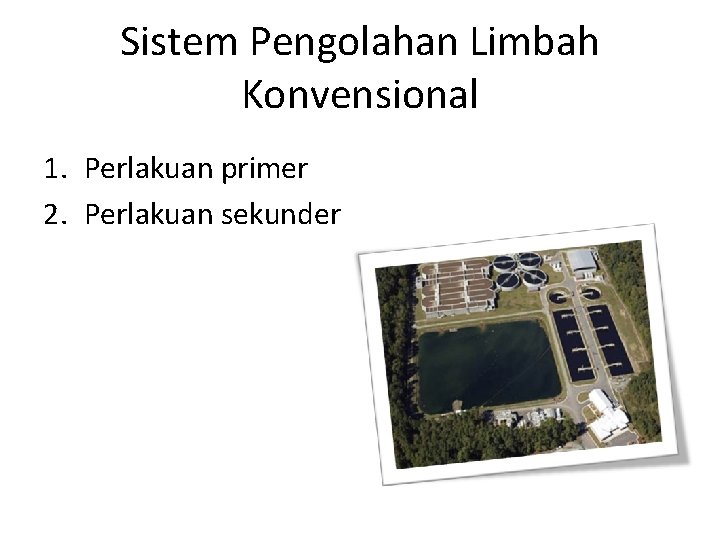 Sistem Pengolahan Limbah Konvensional 1. Perlakuan primer 2. Perlakuan sekunder 