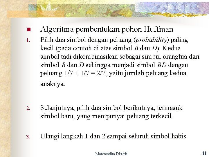 n Algoritma pembentukan pohon Huffman 1. Pilih dua simbol dengan peluang (probability) paling kecil n Algoritma pembentukan pohon Huffman 1. Pilih dua simbol dengan peluang (probability) paling kecil