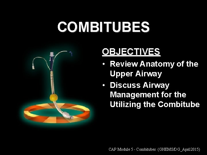 COMBITUBES OBJECTIVES • Review Anatomy of the Upper Airway • Discuss Airway Management for