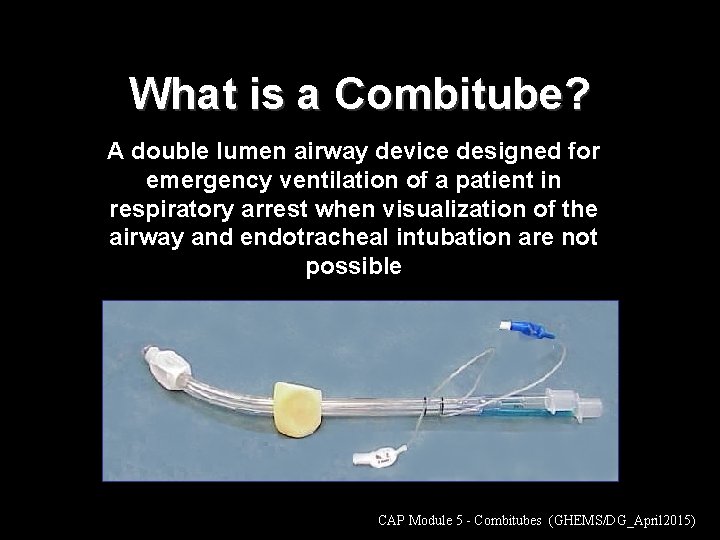 What is a Combitube? A double lumen airway device designed for emergency ventilation of
